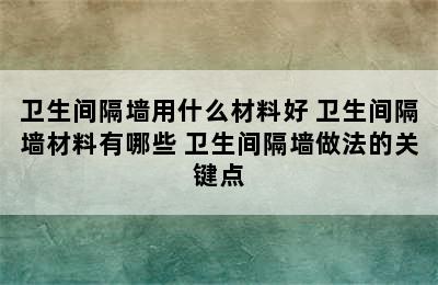 卫生间隔墙用什么材料好 卫生间隔墙材料有哪些 卫生间隔墙做法的关键点